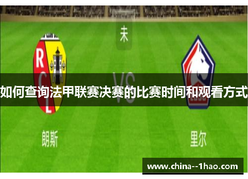 如何查询法甲联赛决赛的比赛时间和观看方式