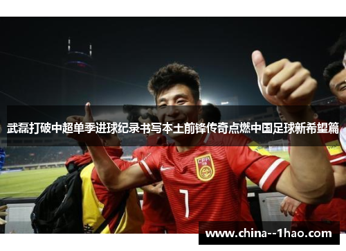 武磊打破中超单季进球纪录书写本土前锋传奇点燃中国足球新希望篇